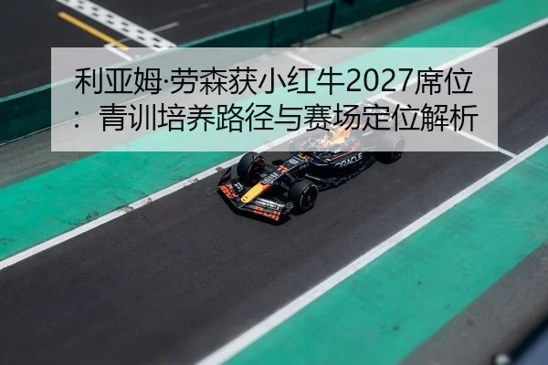 利亚姆·劳森获小红牛2027席位：青训培养路径与赛场定位解析