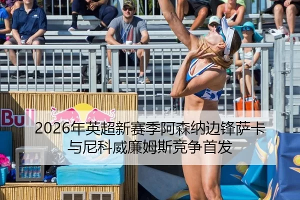 2026年英超新赛季阿森纳边锋萨卡与尼科威廉姆斯竞争首发