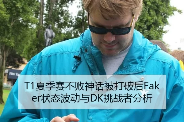T1夏季赛不败神话被打破后Faker状态波动与DK挑战者分析